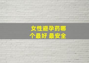 女性避孕药哪个最好 最安全